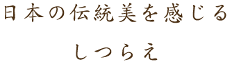 日本の伝統美を感じるしつらえ