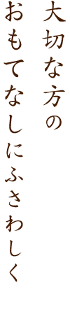 大切な方のおもてなしにふさわしく