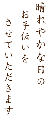 晴れやかな日のお手伝いを